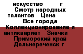 1.1) искусство : 1972 г - Смотр народных талантов › Цена ­ 149 - Все города Коллекционирование и антиквариат » Значки   . Приморский край,Дальнереченск г.